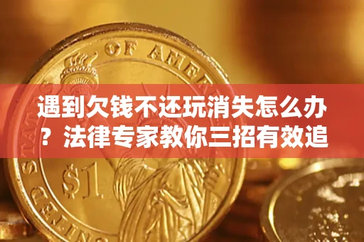 北京遇到欠钱不还玩消失怎么办？法律专家教你三招有效追债！