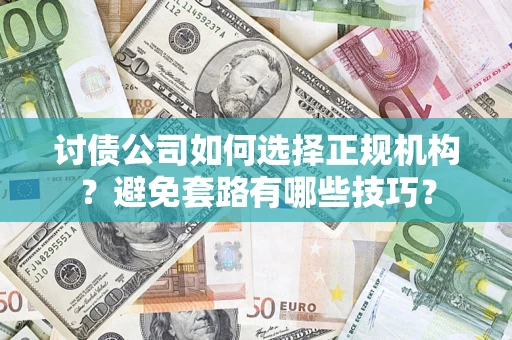 北京讨债公司如何选择正规机构？避免套路有哪些技巧？