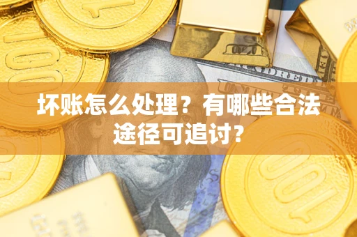 北京坏账怎么处理？有哪些合法途径可追讨？