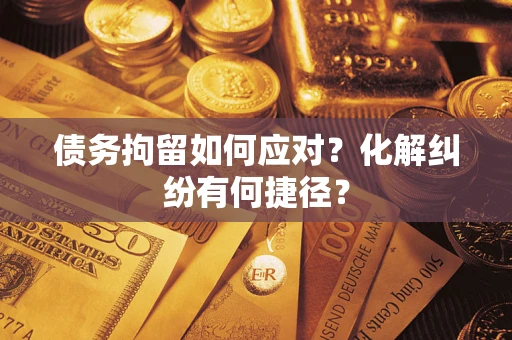 北京债务拘留如何应对？化解纠纷有何捷径？