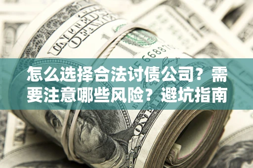 北京怎么选择合法讨债公司？需要注意哪些风险？避坑指南来了！