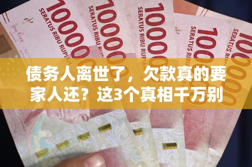 北京债务人离世了，欠款真的要家人还？这3个真相千万别弄错