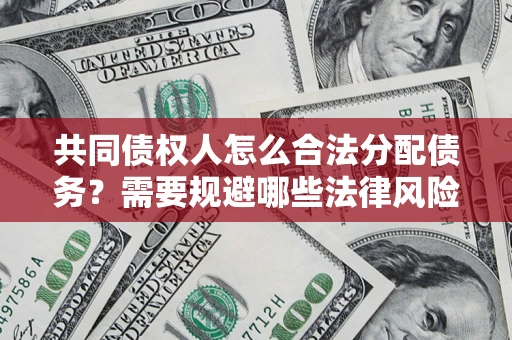 北京共同债权人怎么合法分配债务？需要规避哪些法律风险？