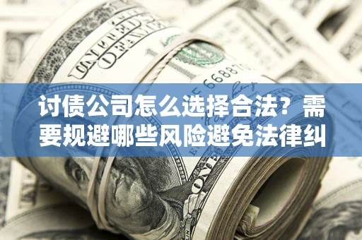 北京讨债公司怎么选择合法?需要规避哪些风险避免法律纠纷? 北京讨债公司怎么选择合法?需要规避哪些风险避免法律纠纷?