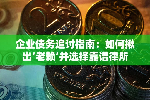 北京企业债务追讨指南：如何揪出‘老赖’并选择靠谱律所