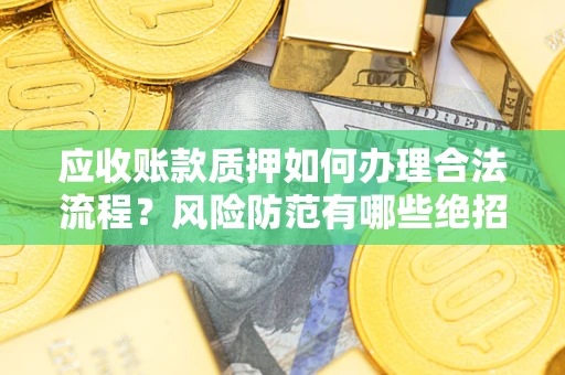 北京应收账款质押如何办理合法流程？风险防范有哪些绝招？