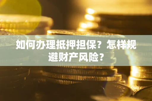 北京如何办理抵押担保？怎样规避财产风险？