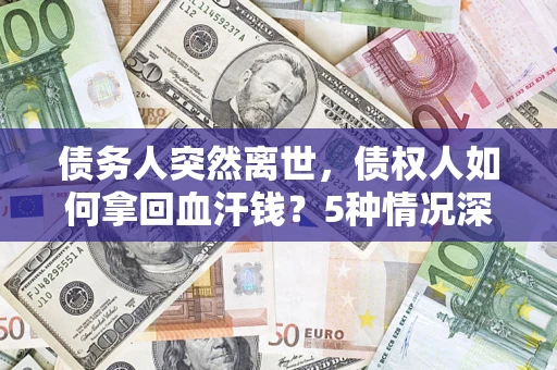 北京债务人突然离世，债权人如何拿回血汗钱？5种情况深度解析