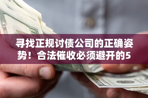 北京寻找正规讨债公司的正确姿势！合法催收必须避开的5大雷区