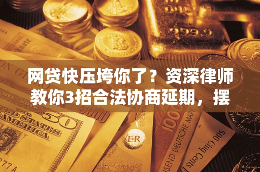 北京网贷快压垮你了？资深律师教你3招合法协商延期，摆脱暴力催收！