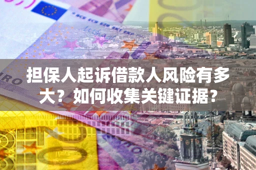 北京担保人起诉借款人风险有多大？如何收集关键证据？