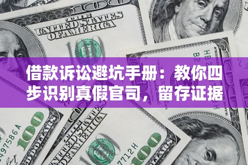 北京借款诉讼避坑手册：教你四步识别真假官司，留存证据不踩雷