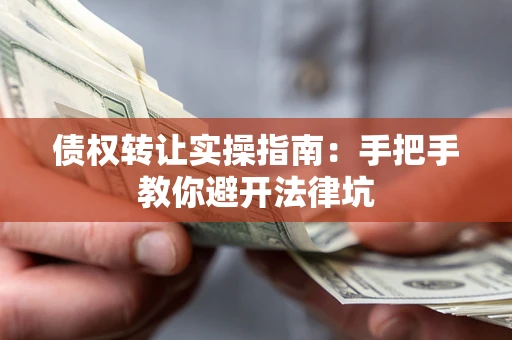 北京债权转让实操指南：手把手教你避开法律坑