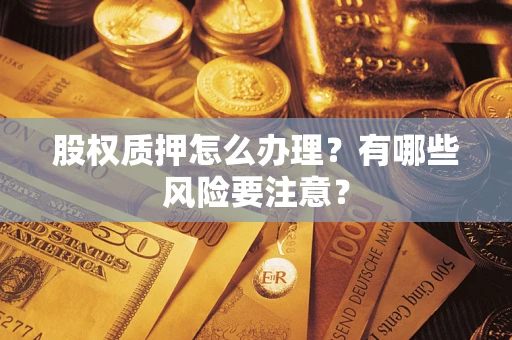 北京股权质押怎么办理？有哪些风险要注意？