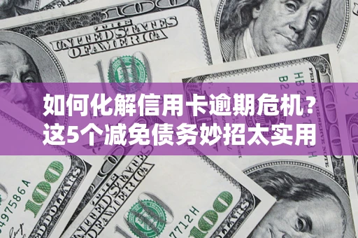 北京如何化解信用卡逾期危机？这5个减免债务妙招太实用