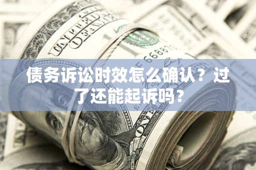 北京债务诉讼时效怎么确认？过了还能起诉吗？