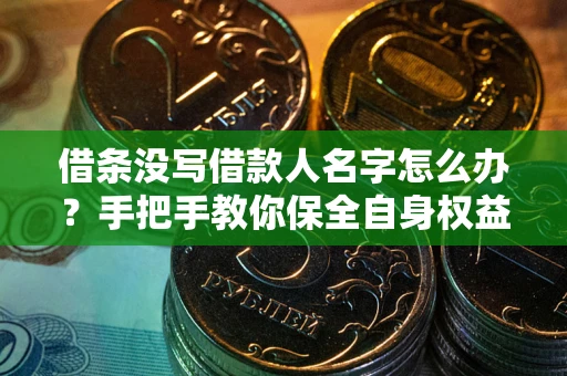 北京借条没写借款人名字怎么办？手把手教你保全自身权益