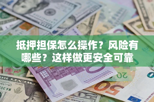 北京抵押担保怎么操作？风险有哪些？这样做更安全可靠
