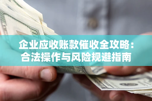 北京企业应收账款催收全攻略：合法操作与风险规避指南