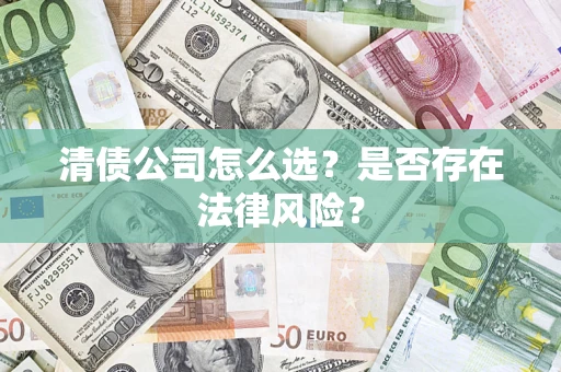 北京清债公司怎么选？是否存在法律风险？