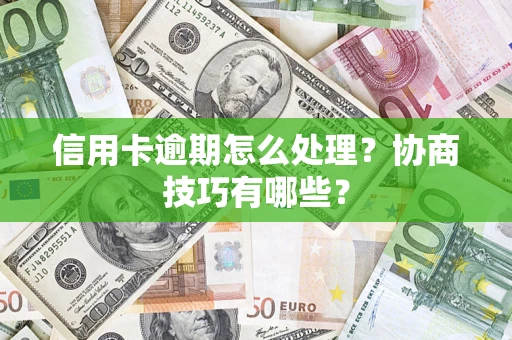 北京信用卡逾期怎么处理？协商技巧有哪些？