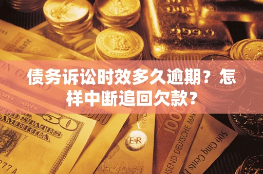 北京债务诉讼时效多久逾期？怎样中断追回欠款？