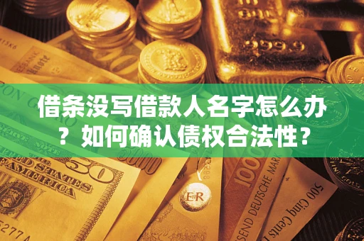 北京借条没写借款人名字怎么办？如何确认债权合法性？