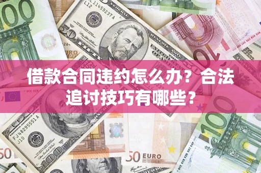 北京借款合同违约怎么办？合法追讨技巧有哪些？