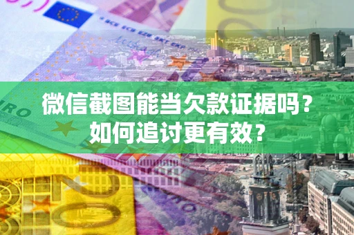 北京微信截图能当欠款证据吗？如何追讨更有效？