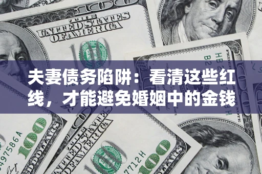 北京夫妻债务陷阱：看清这些红线，才能避免婚姻中的金钱危机