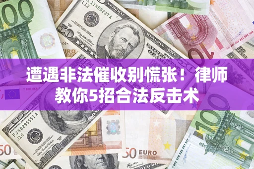 北京遭遇非法催收别慌张！律师教你5招合法反击术
