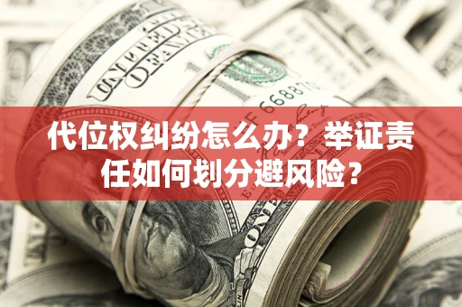北京代位权纠纷怎么办？举证责任如何划分避风险？