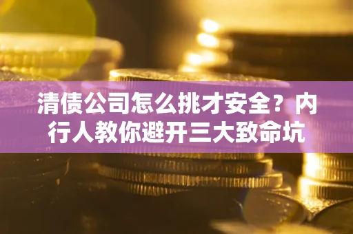 北京清债公司怎么挑才安全?内行人教你避开三大致命坑 北京清债公司怎么挑才安全?内行人教你避开三大致命坑