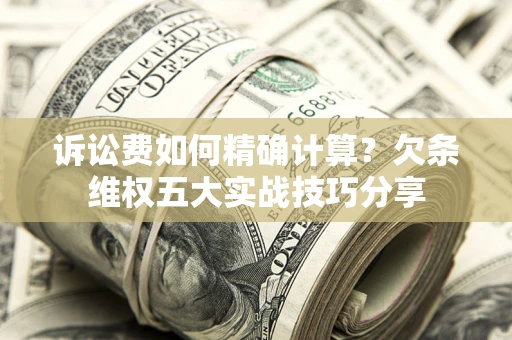 北京诉讼费如何精确计算？欠条维权五大实战技巧分享