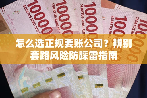 北京怎么选正规要账公司？辨别套路风险防踩雷指南