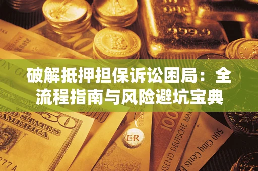 北京破解抵押担保诉讼困局:全流程指南与风险避坑宝典 北京破解抵押担保诉讼困局:全流程指南与风险避坑宝典