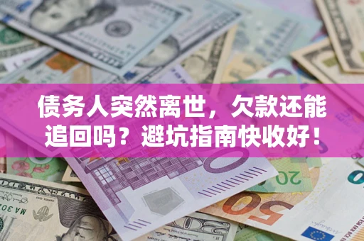 北京债务人突然离世，欠款还能追回吗？避坑指南快收好！
