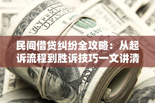 北京民间借贷纠纷全攻略：从起诉流程到胜诉技巧一文讲清