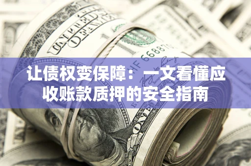北京让债权变保障：一文看懂应收账款质押的安全指南