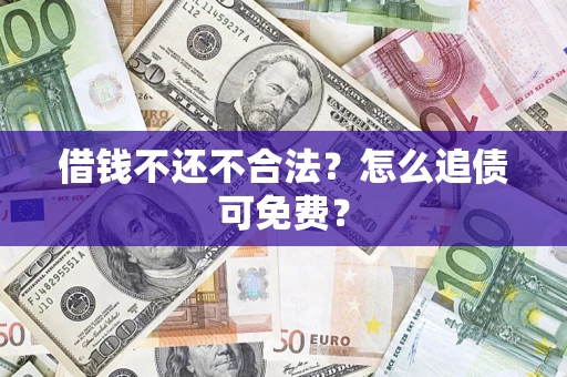 北京借钱不还不合法？怎么追债可免费？
