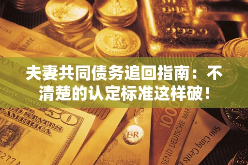 北京夫妻共同债务追回指南：不清楚的认定标准这样破！