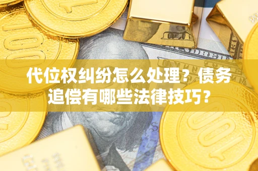 北京代位权纠纷怎么处理？债务追偿有哪些法律技巧？
