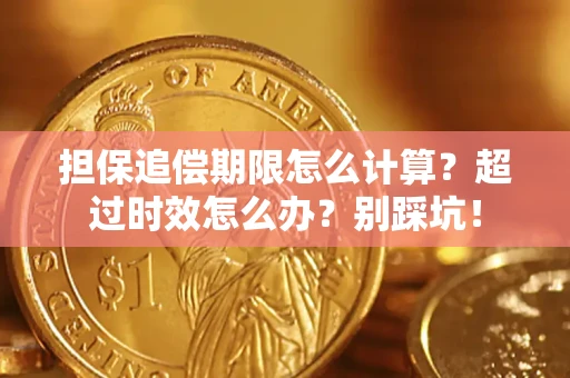 北京担保追偿期限怎么计算？超过时效怎么办？别踩坑！