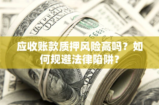 北京应收账款质押风险高吗？如何规避法律陷阱？