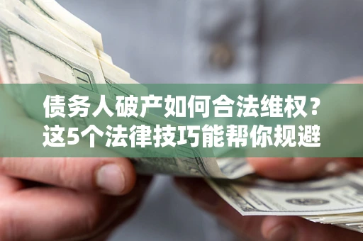 北京债务人破产如何合法维权？这5个法律技巧能帮你规避风险