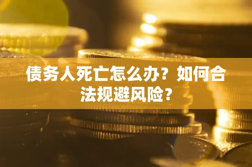 北京债务人死亡怎么办？如何合法规避风险？