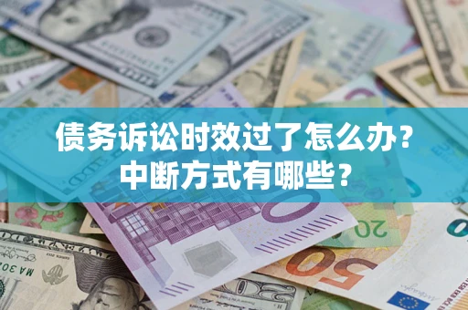 北京债务诉讼时效过了怎么办？中断方式有哪些？