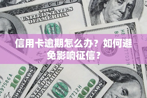 北京信用卡逾期怎么办？如何避免影响征信？