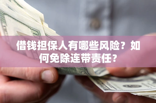 北京借钱担保人有哪些风险？如何免除连带责任？