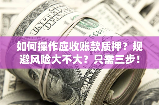北京如何操作应收账款质押？规避风险大不大？只需三步！